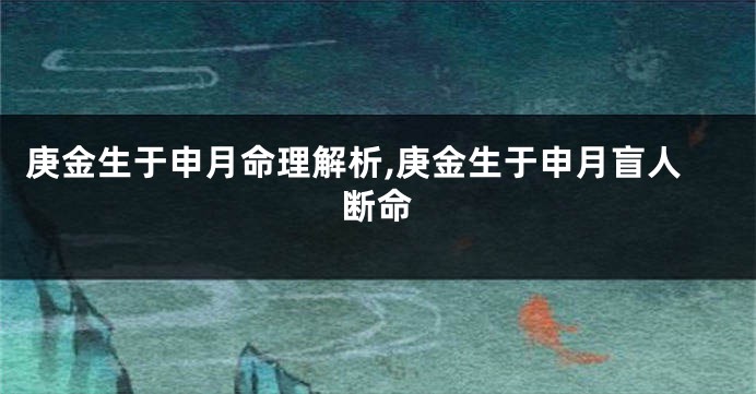 庚金生于申月命理解析,庚金生于申月盲人断命