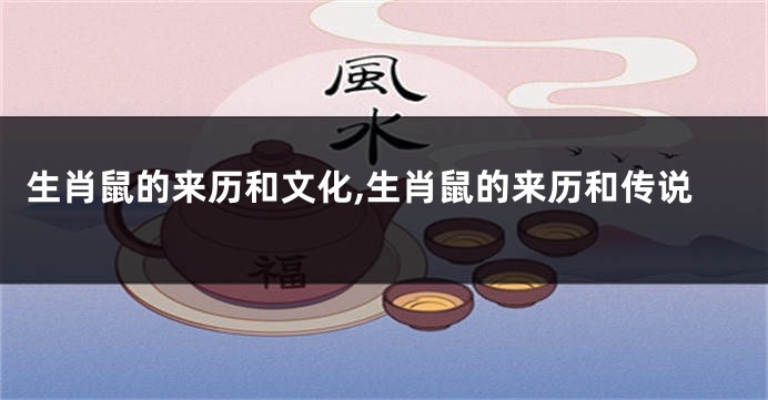 生肖鼠的来历和文化,生肖鼠的来历和传说