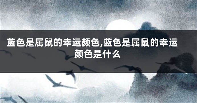 蓝色是属鼠的幸运颜色,蓝色是属鼠的幸运颜色是什么