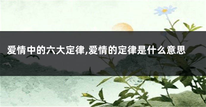 爱情中的六大定律,爱情的定律是什么意思