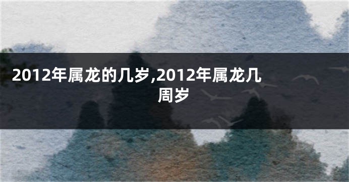 2012年属龙的几岁,2012年属龙几周岁