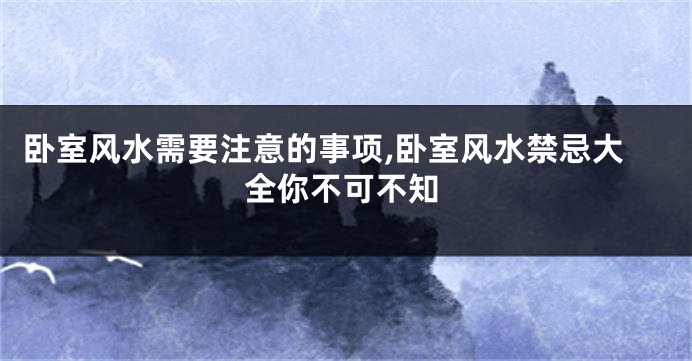 卧室风水需要注意的事项,卧室风水禁忌大全你不可不知