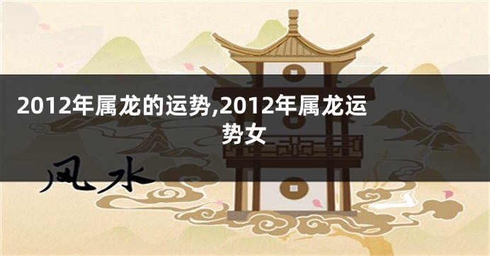 2012年属龙的运势,2012年属龙运势女