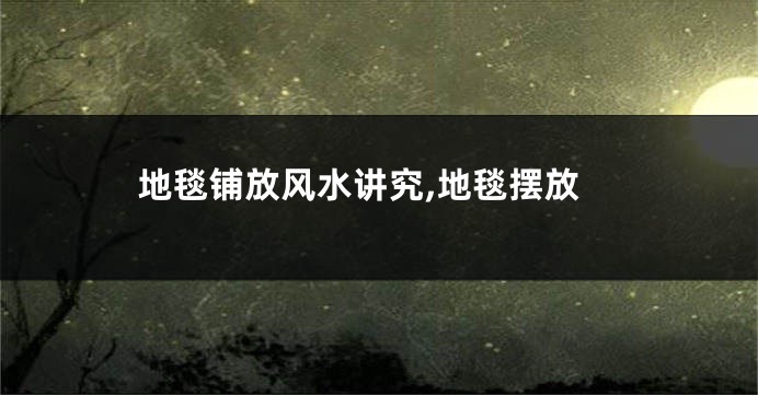 地毯铺放风水讲究,地毯摆放