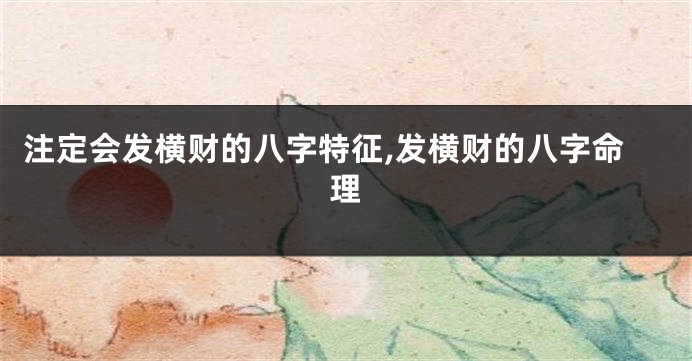 注定会发横财的八字特征,发横财的八字命理