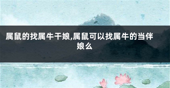 属鼠的找属牛干娘,属鼠可以找属牛的当伴娘么