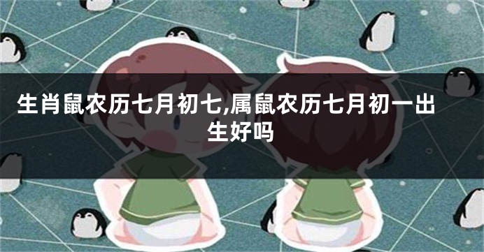 生肖鼠农历七月初七,属鼠农历七月初一出生好吗