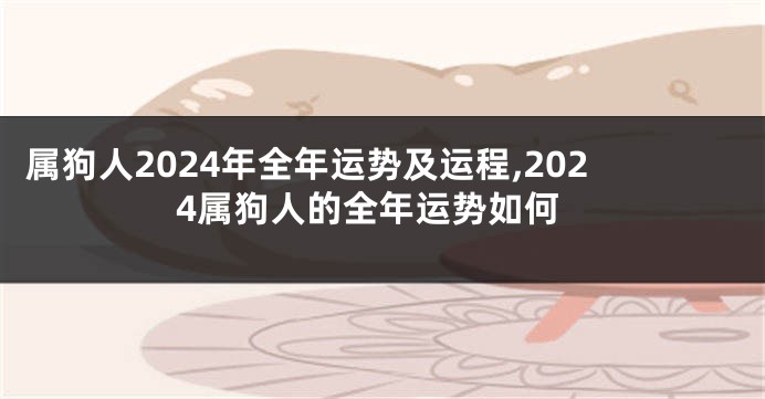 属狗人2024年全年运势及运程,2024属狗人的全年运势如何