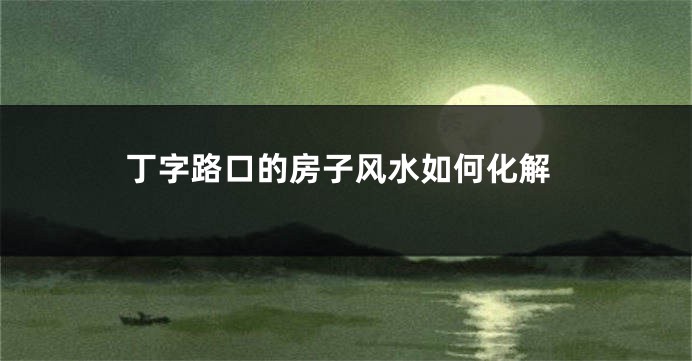 丁字路口的房子风水如何化解