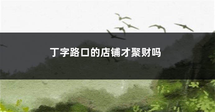 丁字路口的店铺才聚财吗