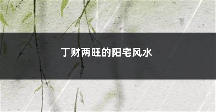 丁财两旺的阳宅风水