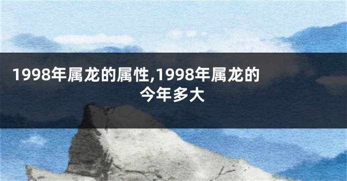 1998年属龙的属性,1998年属龙的今年多大