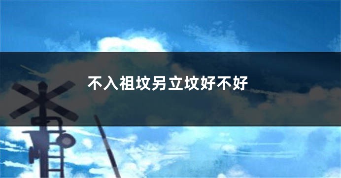不入祖坟另立坟好不好