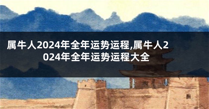 属牛人2024年全年运势运程,属牛人2024年全年运势运程大全