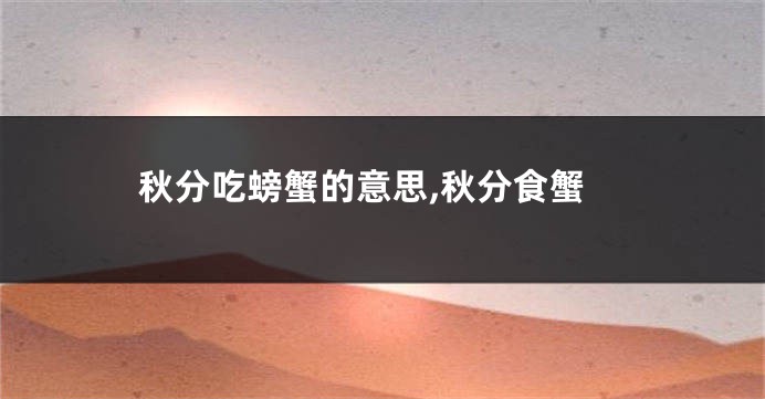 秋分吃螃蟹的意思,秋分食蟹