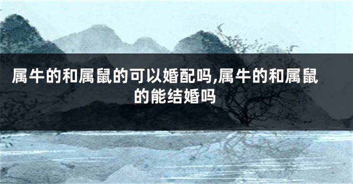 属牛的和属鼠的可以婚配吗,属牛的和属鼠的能结婚吗