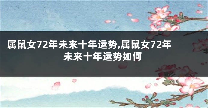 属鼠女72年未来十年运势,属鼠女72年未来十年运势如何