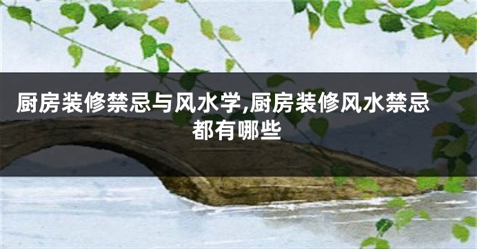 厨房装修禁忌与风水学,厨房装修风水禁忌都有哪些