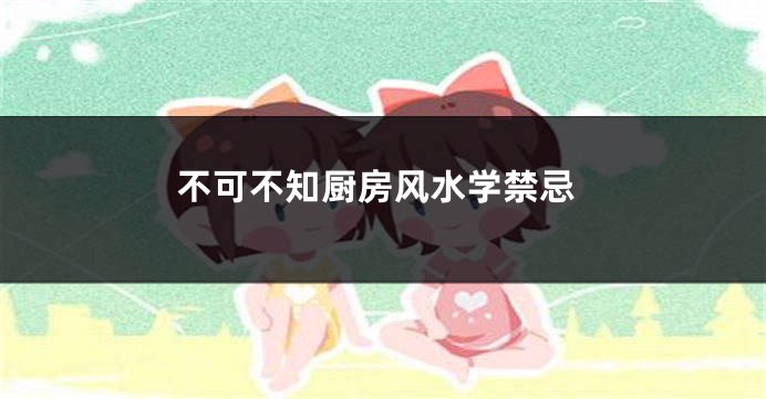 不可不知厨房风水学禁忌