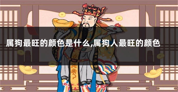 属狗最旺的颜色是什么,属狗人最旺的颜色