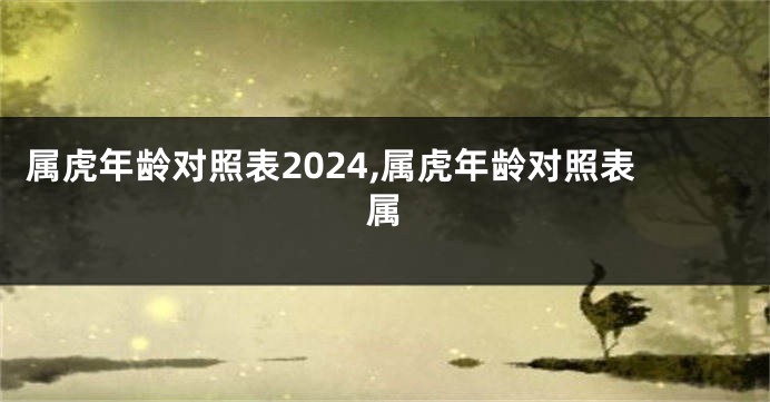属虎年龄对照表2024,属虎年龄对照表属