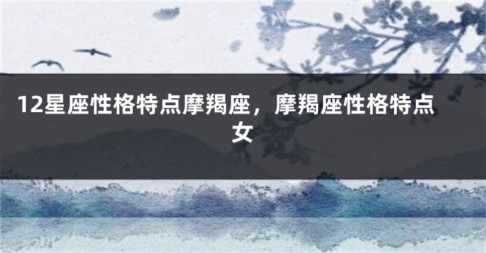 12星座性格特点摩羯座，摩羯座性格特点女