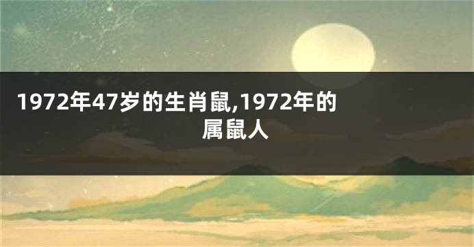 1972年47岁的生肖鼠,1972年的属鼠人