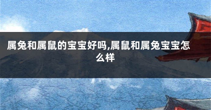 属兔和属鼠的宝宝好吗,属鼠和属兔宝宝怎么样