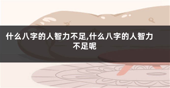 什么八字的人智力不足,什么八字的人智力不足呢