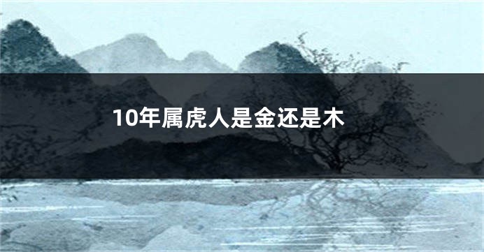 10年属虎人是金还是木