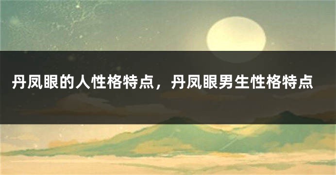丹凤眼的人性格特点，丹凤眼男生性格特点