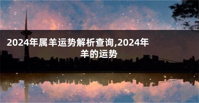 2024年属羊运势解析查询,2024年羊的运势