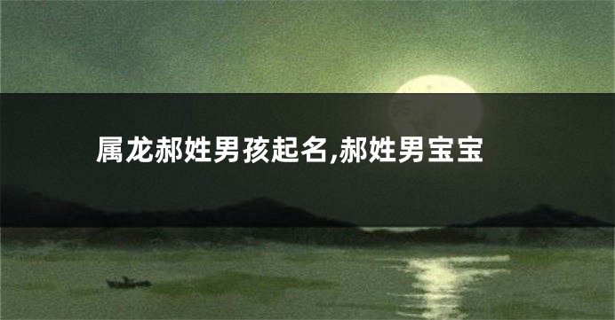 属龙郝姓男孩起名,郝姓男宝宝