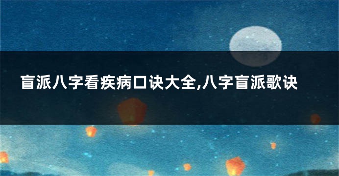 盲派八字看疾病口诀大全,八字盲派歌诀