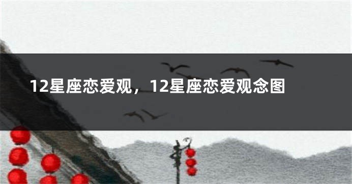 12星座恋爱观,12星座恋爱观念图