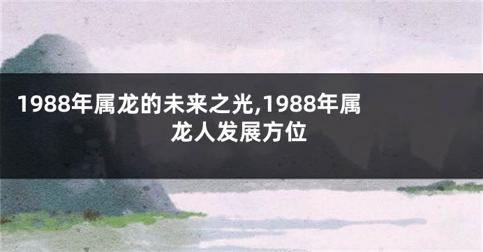 1988年属龙的未来之光,1988年属龙人发展方位