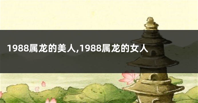 1988属龙的美人,1988属龙的女人