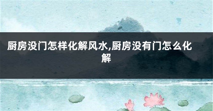 厨房没门怎样化解风水,厨房没有门怎么化解