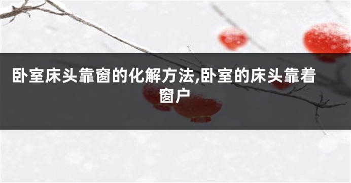 卧室床头靠窗的化解方法,卧室的床头靠着窗户