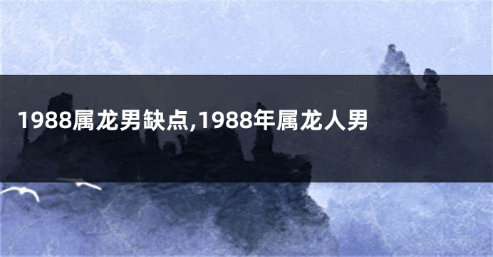 1988属龙男缺点,1988年属龙人男