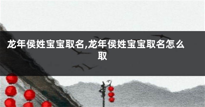 龙年侯姓宝宝取名,龙年侯姓宝宝取名怎么取
