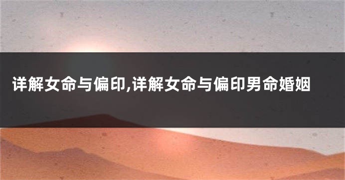 详解女命与偏印,详解女命与偏印男命婚姻