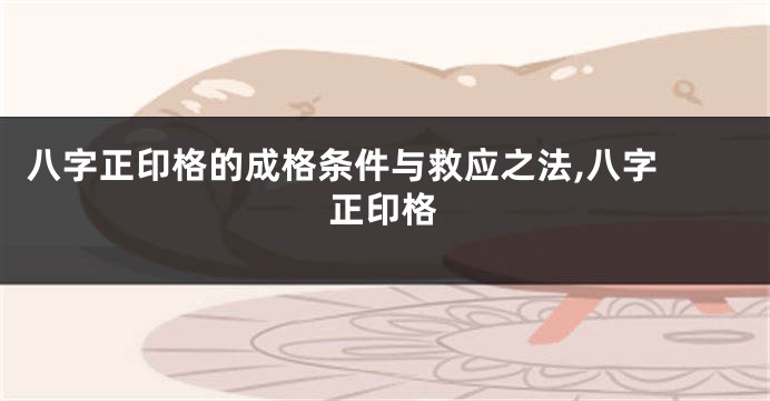 八字正印格的成格条件与救应之法,八字 正印格