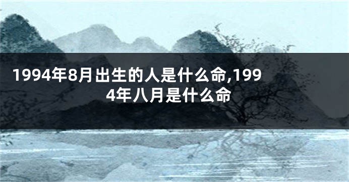 1994年8月出生的人是什么命,1994年八月是什么命