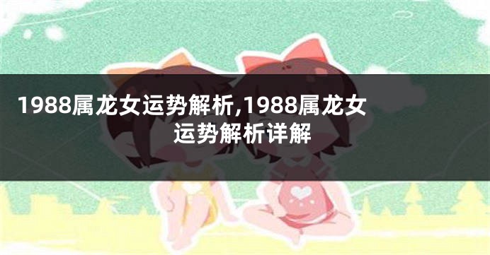 1988属龙女运势解析,1988属龙女运势解析详解