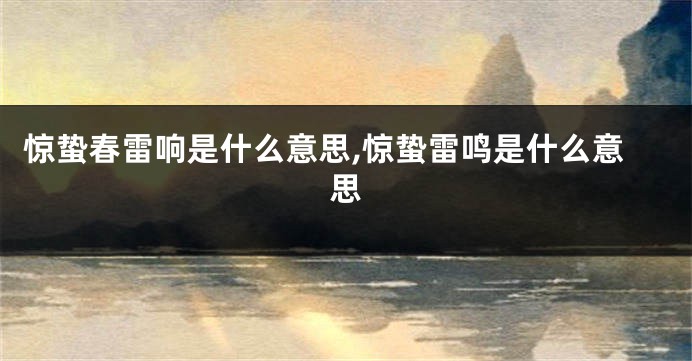 惊蛰春雷响是什么意思,惊蛰雷鸣是什么意思