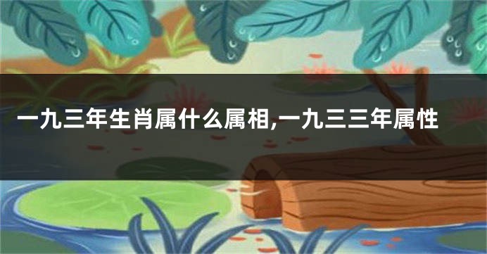一九三年生肖属什么属相,一九三三年属性