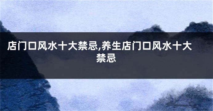 店门口风水十大禁忌,养生店门口风水十大禁忌