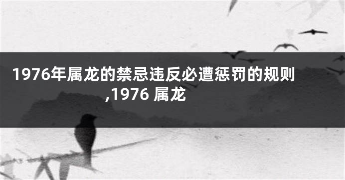 1976年属龙的禁忌违反必遭惩罚的规则,1976 属龙