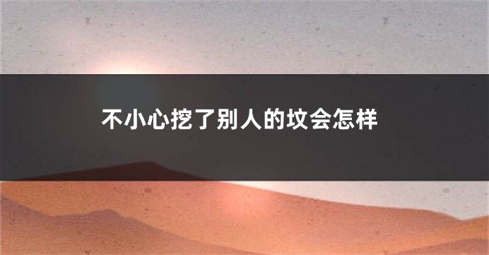 不小心挖了别人的坟会怎样